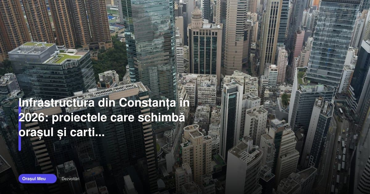 Infrastructura Constanța 2026: proiecte care schimbă orașul