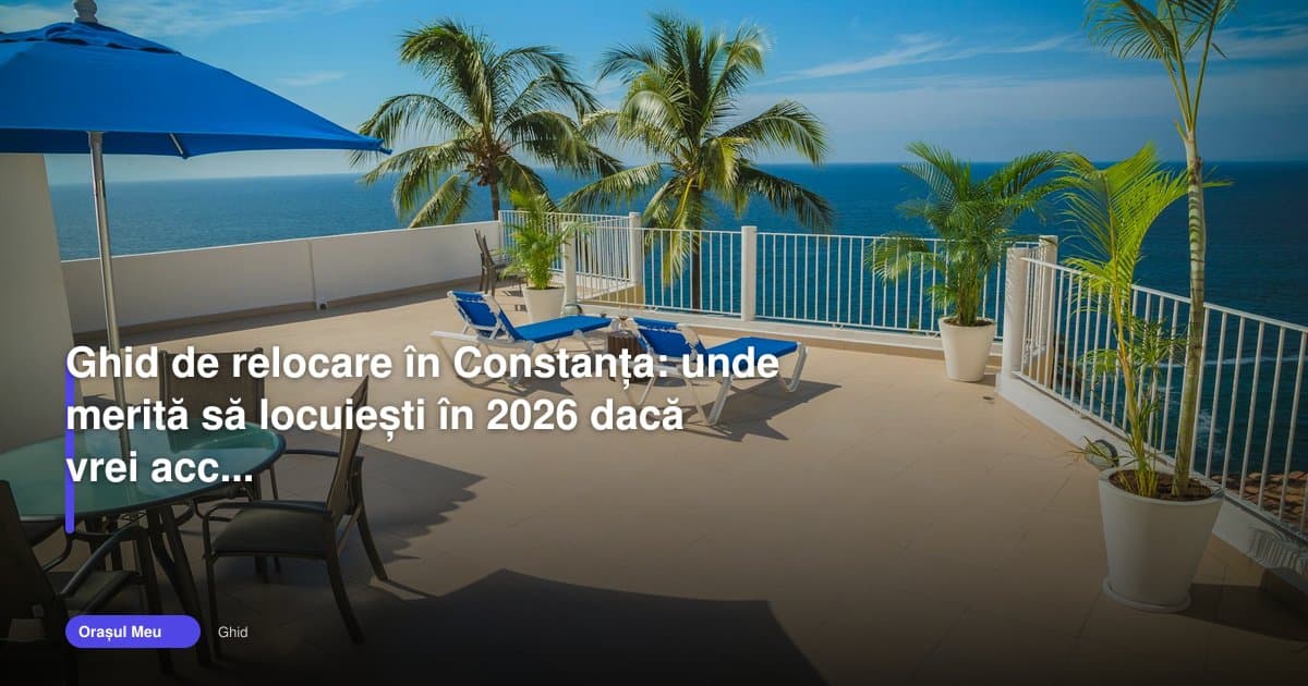 Ghid Constanța 2026: unde merită să locuiești dacă vrei marea aproape
